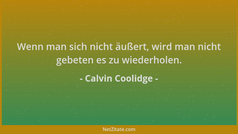 Calvin Coolidge - Wenn man sich nicht äußert, wird man nicht gebeten es zu wiederholen....