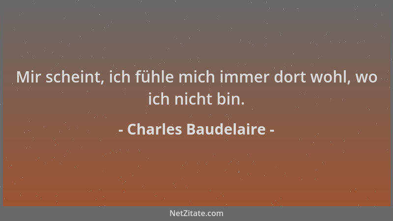 Charles Baudelaire - Mir scheint, ich fühle mich immer dort wohl, wo ich nicht bin....
