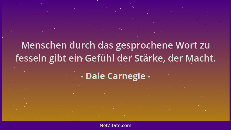 Dale Carnegie - Menschen durch das gesprochene Wort zu fesseln gibt ein Gefühl der Stärke, der Macht....