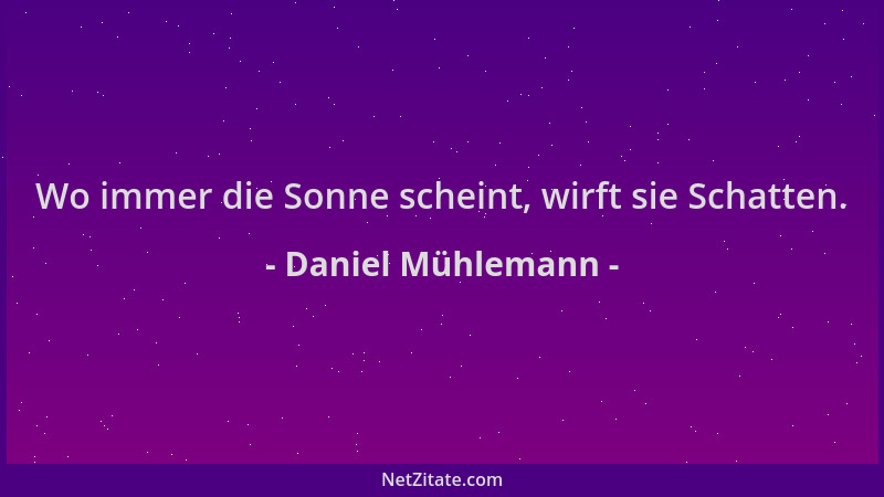 Daniel Mühlemann - Wo immer die Sonne scheint, wirft sie Schatten....