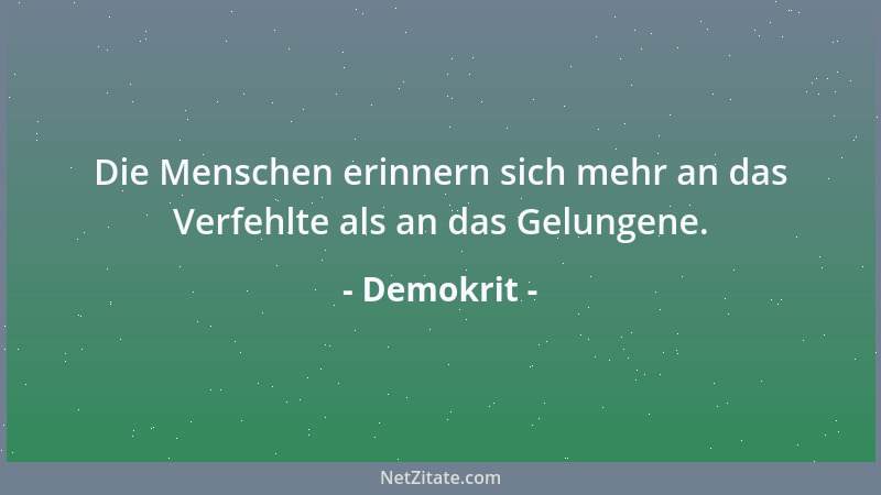 Demokrit - Die Menschen erinnern sich mehr an das Verfehlte als an das Gelungene....