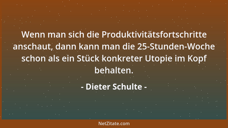 Dieter Schulte - Wenn man sich die Produktivitätsfortschritte anschaut, dann kann man die 25-Stunden-Woche schon als ein St...