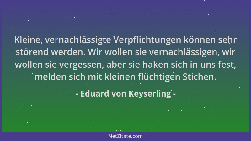 Eduard von Keyserling - Kleine, vernachlässigte Verpflichtungen können sehr störend werden. Wir wollen sie vernachlässigen,...
