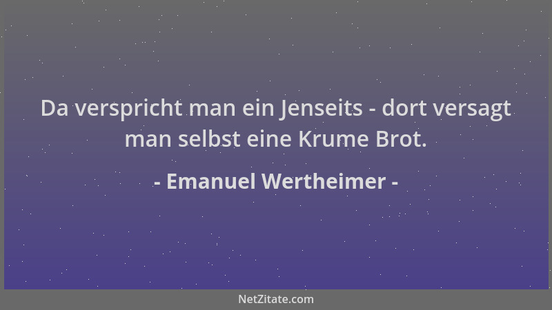 Emanuel Wertheimer - Da verspricht man ein Jenseits - dort versagt man selbst eine Krume Brot....