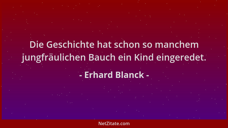 Erhard Blanck - Die Geschichte hat schon so manchem jungfräulichen Bauch ein Kind eingeredet....
