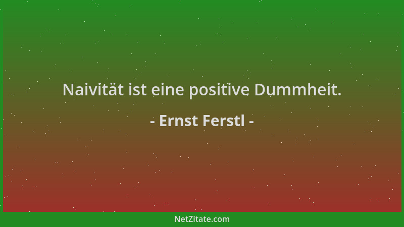Ernst Ferstl - Naivität ist eine positive Dummheit....
