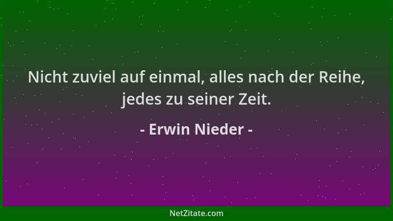 Erwin Nieder - Nicht zuviel auf einmal, alles nach der Reihe, jedes zu seiner Zeit....
