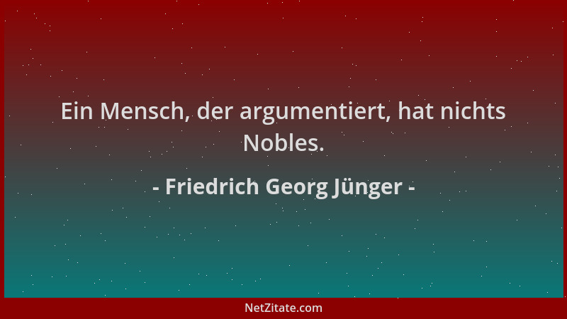 Friedrich Georg Jünger - Ein Mensch, der argumentiert, hat nichts Nobles....