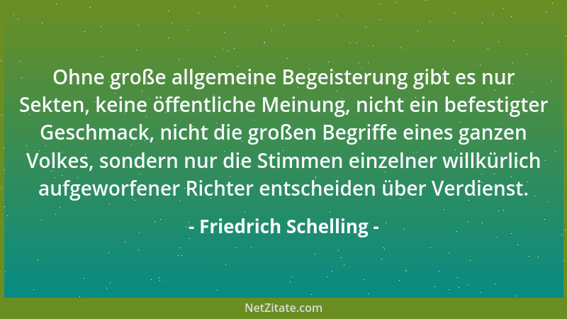 Friedrich Schelling - Ohne große allgemeine Begeisterung gibt es nur Sekten, keine öffentliche Meinung, nicht ein befestigt...