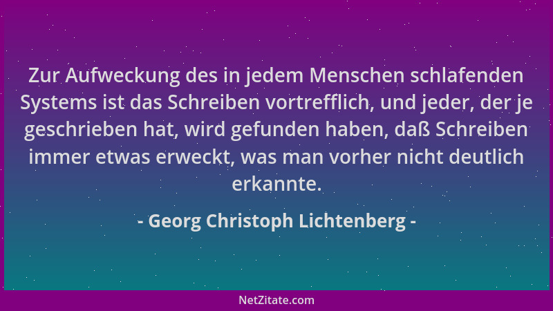 Georg Christoph Lichtenberg - Zur Aufweckung des in jedem Menschen schlafenden Systems ist das Schreiben vortrefflich, und...