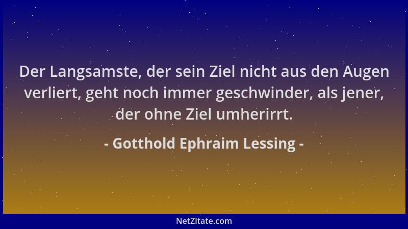 Gotthold Ephraim Lessing - Der Langsamste, der sein Ziel nicht aus den Augen verliert, geht noch immer geschwinder, als jen...