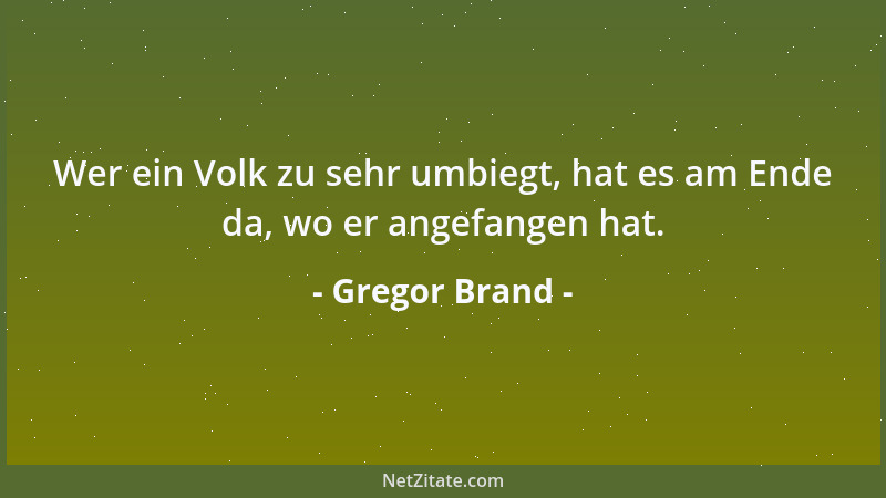 Gregor Brand - Wer ein Volk zu sehr umbiegt, hat es am Ende da, wo er angefangen hat....