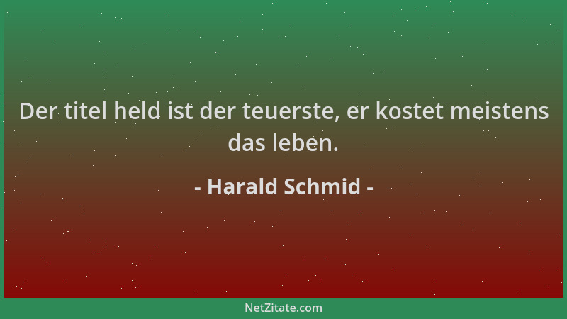 Harald Schmid - Der titel held ist der teuerste, er kostet meistens das leben....