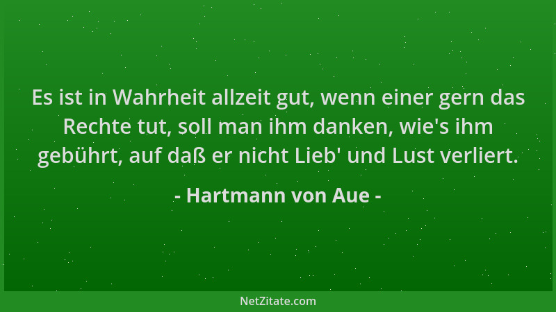 Hartmann von Aue - Es ist in Wahrheit allzeit gut, wenn einer gern das Rechte tut, soll man ihm danken, wie 's ihm gebührt,...