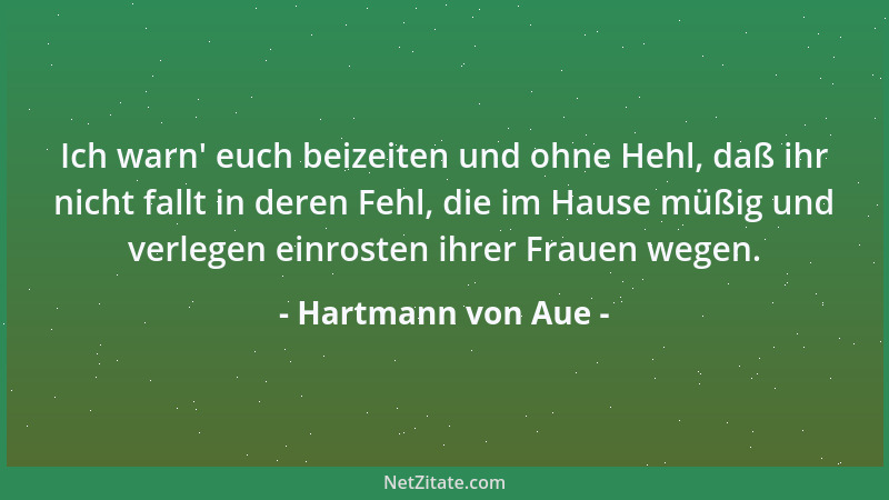 Hartmann von Aue - Ich warn ' euch beizeiten und ohne Hehl, daß ihr nicht fallt in deren Fehl, die im Hause müßig und verleg...