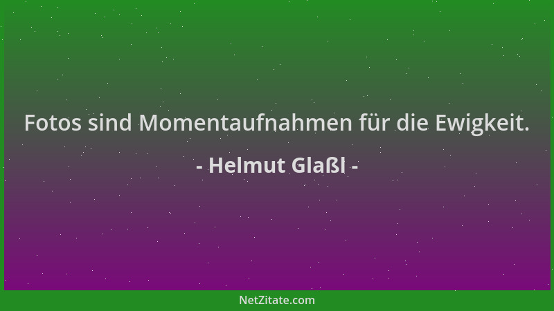 Helmut Glaßl - Fotos sind Momentaufnahmen für die Ewigkeit....