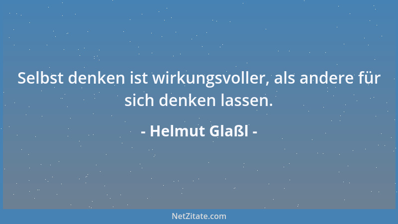 Helmut Glaßl - Selbst denken ist wirkungsvoller, als andere für sich denken lassen....