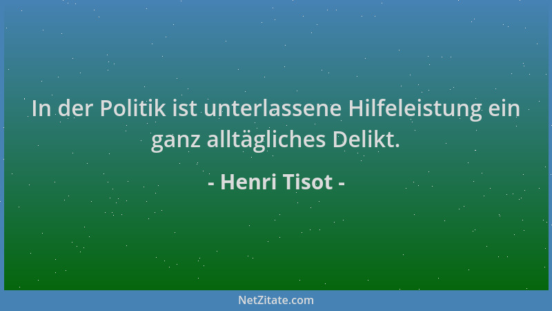 Henri Tisot - In der Politik ist unterlassene Hilfeleistung ein ganz alltägliches Delikt....