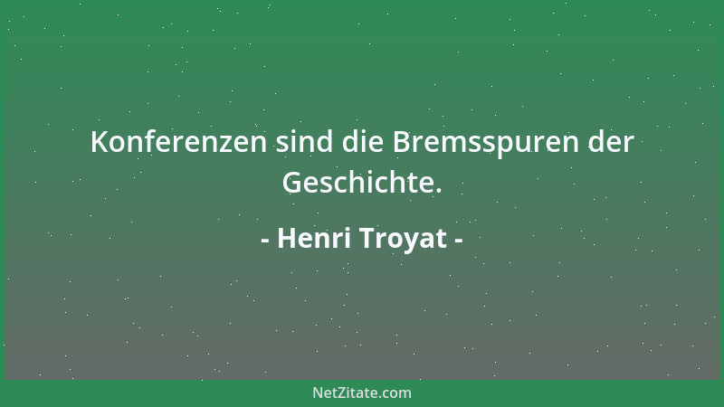 Henri Troyat - Konferenzen sind die Bremsspuren der Geschichte....
