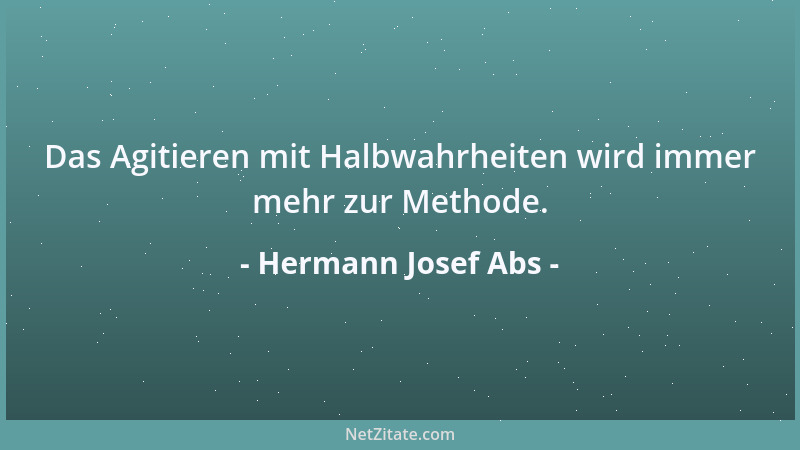 Hermann Josef Abs - Das Agitieren mit Halbwahrheiten wird immer mehr zur Methode....
