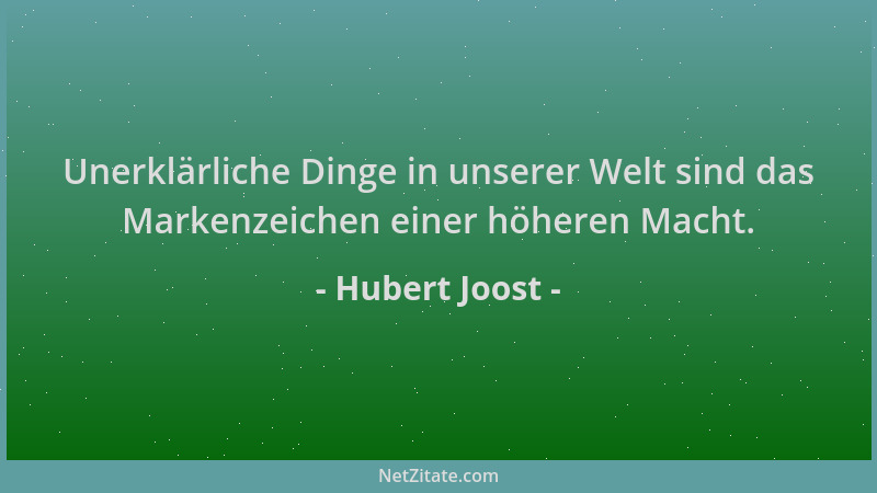 Hubert Joost - Unerklärliche Dinge in unserer Welt sind das Markenzeichen einer höheren Macht....