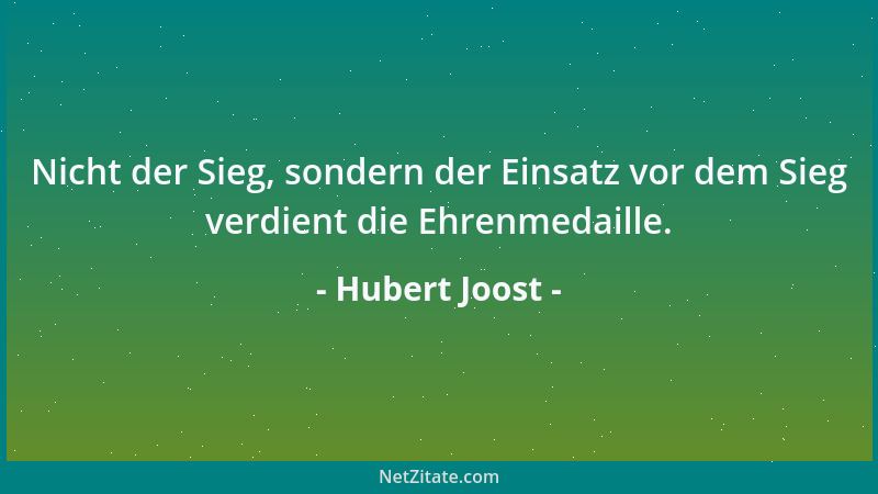 Hubert Joost - Nicht der Sieg, sondern der Einsatz vor dem Sieg verdient die Ehrenmedaille....