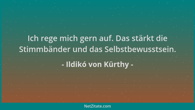 Ildikó von Kürthy - Ich rege mich gern auf. Das stärkt die Stimmbänder und das Selbstbewusstsein....