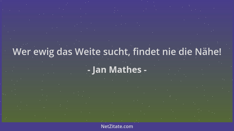Jan Mathes - Wer ewig das Weite sucht, findet nie die Nähe!...