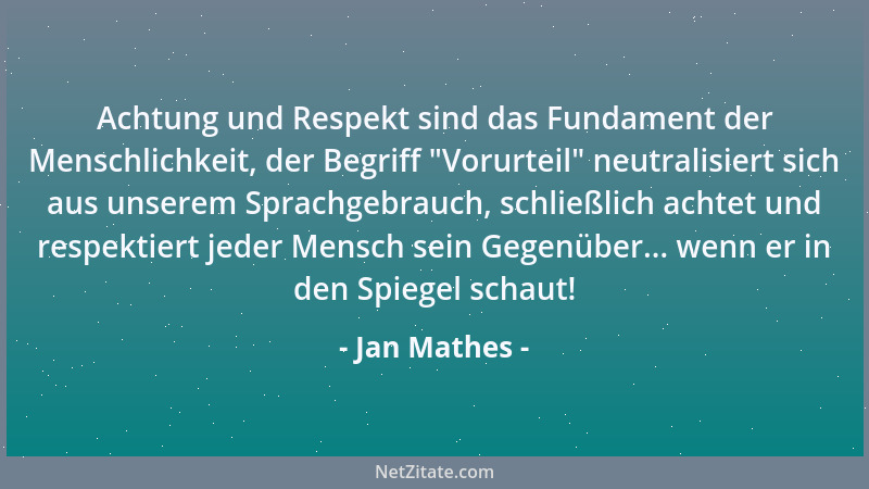 Jan Mathes - Achtung und Respekt sind das Fundament der Menschlichkeit, der Begriff  "Vorurteil " neutralisiert sich aus unse...
