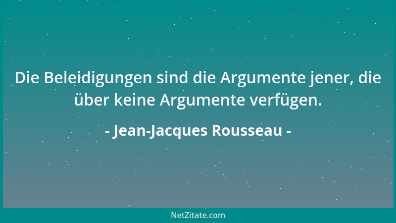 Jean-Jacques Rousseau - Die Beleidigungen sind die Argumente jener, die über keine Argumente verfügen....