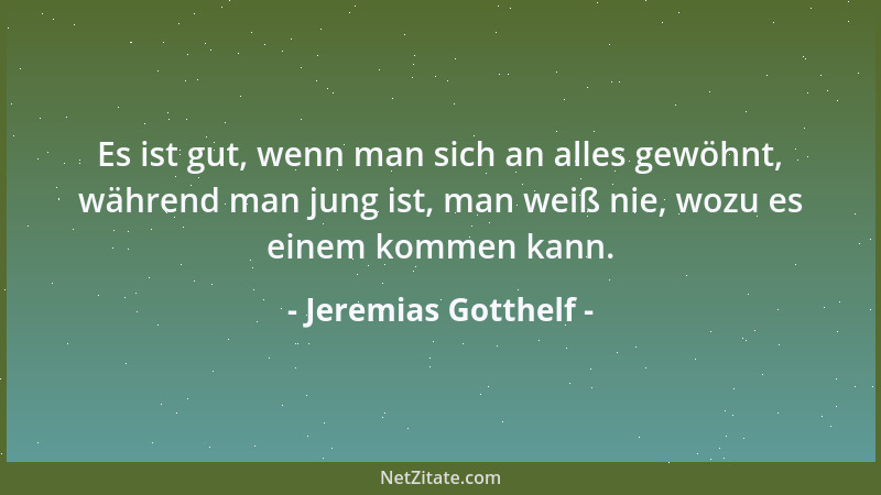 Jeremias Gotthelf - Es ist gut, wenn man sich an alles gewöhnt, während man jung ist, man weiß nie, wozu es einem kommen ka...