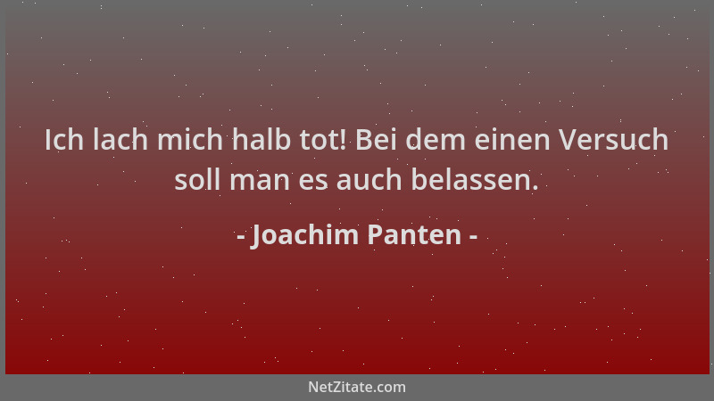 Joachim Panten - Ich lach mich halb tot! Bei dem einen Versuch soll man es auch belassen....