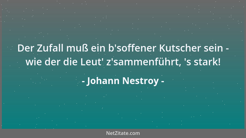 Johann Nestroy - Der Zufall muß ein b 'soffener Kutscher sein - wie der die Leut ' z 'sammenführt,  's stark!...