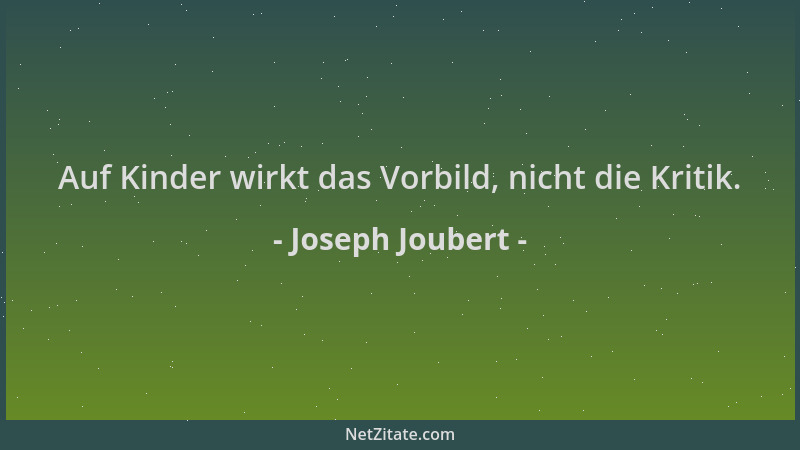 Joseph Joubert - Auf Kinder wirkt das Vorbild, nicht die Kritik....