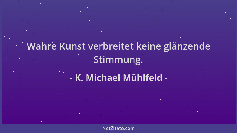 K. Michael Mühlfeld - Wahre Kunst verbreitet keine glänzende Stimmung....