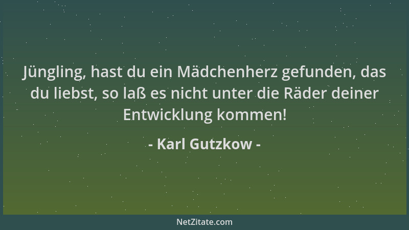 Karl Gutzkow - Jüngling, hast du ein Mädchenherz gefunden, das du liebst, so laß es nicht unter die Räder deiner Entwicklun...