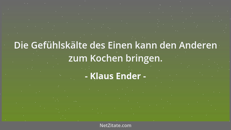 Klaus Ender - Die Gefühlskälte des Einen kann den Anderen zum Kochen bringen....