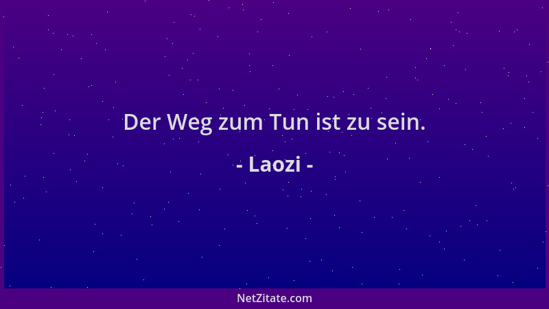 Laozi - Der Weg zum Tun ist zu sein....