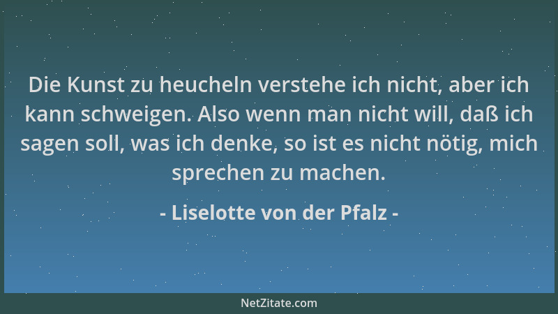 Liselotte von der Pfalz - Die Kunst zu heucheln verstehe ich nicht, aber ich kann schweigen. Also wenn man nicht will, daß...