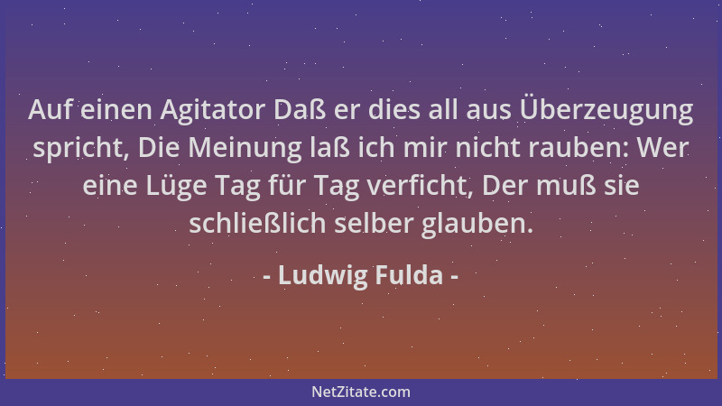 Ludwig Fulda - Auf einen Agitator Daß er dies all aus Überzeugung spricht, Die Meinung laß ich mir nicht rauben: Wer eine L...