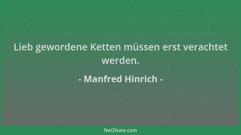 Manfred Hinrich - Lieb gewordene Ketten müssen erst verachtet werden....