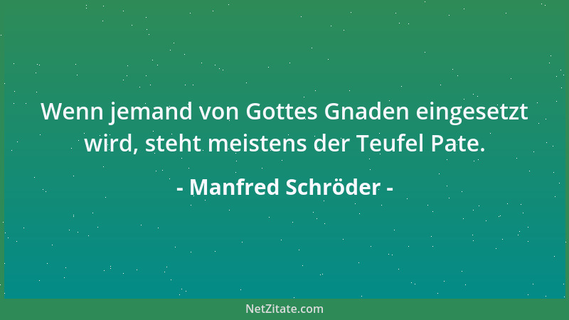 Manfred Schröder - Wenn jemand von Gottes Gnaden eingesetzt wird, steht meistens der Teufel Pate....