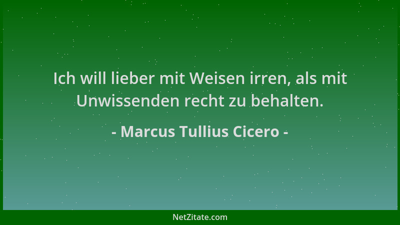 Marcus Tullius Cicero - Ich will lieber mit Weisen irren, als mit Unwissenden recht zu behalten....