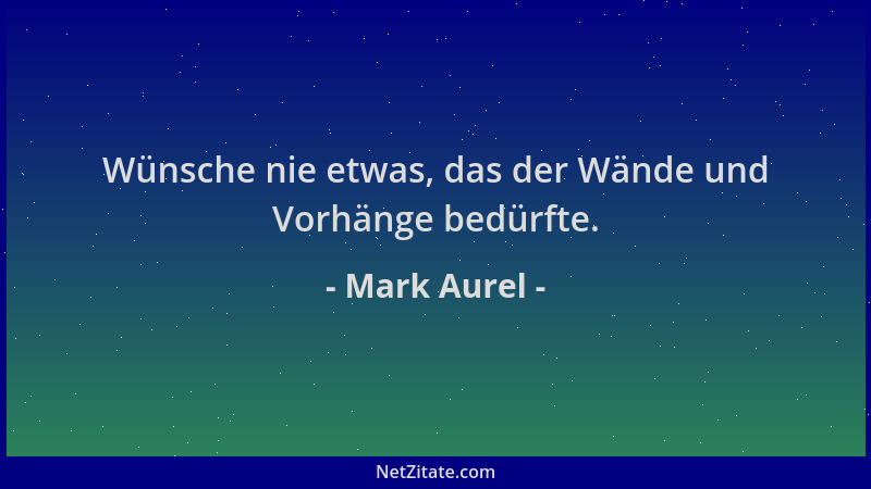 Mark Aurel - Wünsche nie etwas, das der Wände und Vorhänge bedürfte....