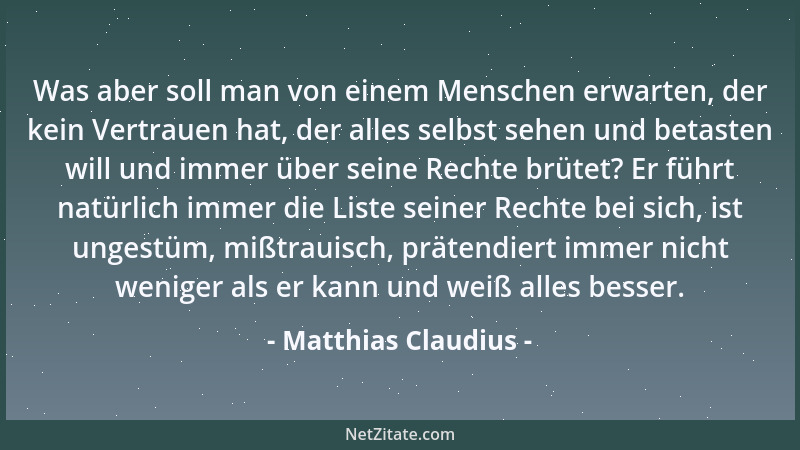Matthias Claudius - Was aber soll man von einem Menschen erwarten, der kein Vertrauen hat, der alles selbst sehen und betas...