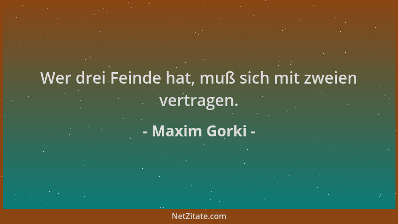 Maxim Gorki - Wer drei Feinde hat, muß sich mit zweien vertragen....
