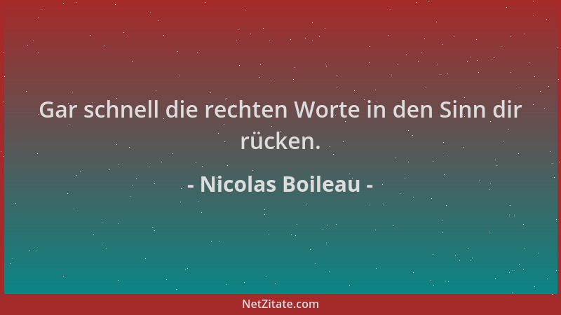 Nicolas Boileau - Gar schnell die rechten Worte in den Sinn dir rücken....
