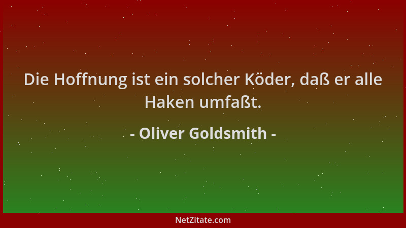 Oliver Goldsmith - Die Hoffnung ist ein solcher Köder, daß er alle Haken umfaßt....