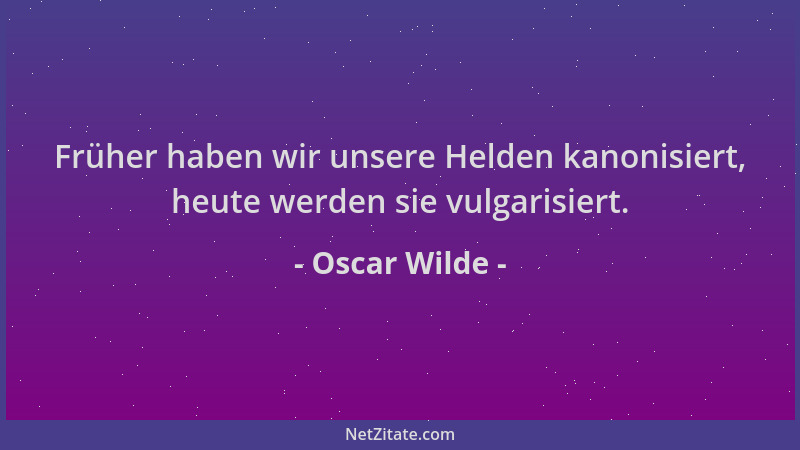 Oscar Wilde - Früher haben wir unsere Helden kanonisiert, heute werden sie vulgarisiert....
