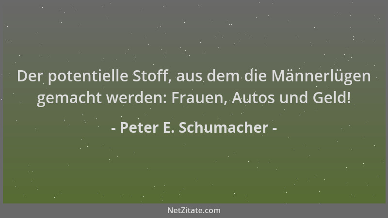 Peter E. Schumacher - Der potentielle Stoff, aus dem die Männerlügen gemacht werden: Frauen, Autos und Geld!...